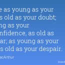 You are as young as your faith, as old as your doubt; as young as your self-confidence, as old as your fear, as young as your hope, as old as your des 이미지