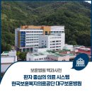 [보훈병원백과사전] 환자 중심의 의료 시스템 운영, 한국보훈복지의료공단 대구보훈병원