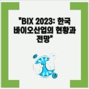 선우R&D | BIX 2023: 한국 바이오산업의 현황과 전망 한국 바이오산업의 현황과 나아갈 방향