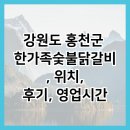 강원지방중소기업청 | 강원도 홍천군 한가족숯불닭갈비, 위치, 후기, 영업시간