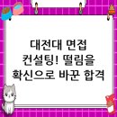 대전대학교 일반대학원 | 대전대학교 면접 컨설팅 후기, 떨림을 확신으로 바꾸다