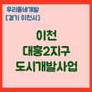 이천 대흥지구 도시개발사업 | 이천 대흥2지구 도시개발사업 (경기도 이천시) [우리동네개발이야기]