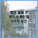 주식회사형제인아트건설 | 법인 설립 전 반드시 확인할 5가지 요건
