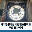 인천한빛초등학교 | 배기환풍기설치 한빛초등학교 주방 열기빼기