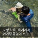 청솔어린이집 | 경북 계곡 추천｜포항 하옥·옥계계곡 아기랑 물놀이 후기 + 옥녀교 포인트