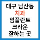 대구 남산동 치과 추천 임플란트 크라운 지르코니아 잘 하는 곳