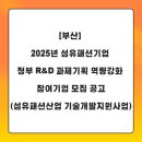 [6/13까지][부산] 2025년 섬유패션기업 정부 R&amp;D 과제기획 역량강화 참여기업 모집 공고(섬유패션산업...