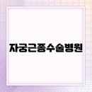 조산종합인력 | 자궁근종수술병원, 잘하는 곳 고르는 기준