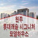 강원 원주 롯데캐슬 시그니처 반곡동 아파트 모델하우스 위치 미분양 줍줍 정보 이미지