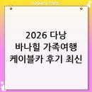 골든카정비 | 2026년 5월 베트남 가족여행, 다낭 바나힐 테마파크 케이블카 탑승 후기 및 최신 꿀팁