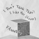 VANNER 1st English Single [I don't think that I like her (cover.)] Cover 이미지