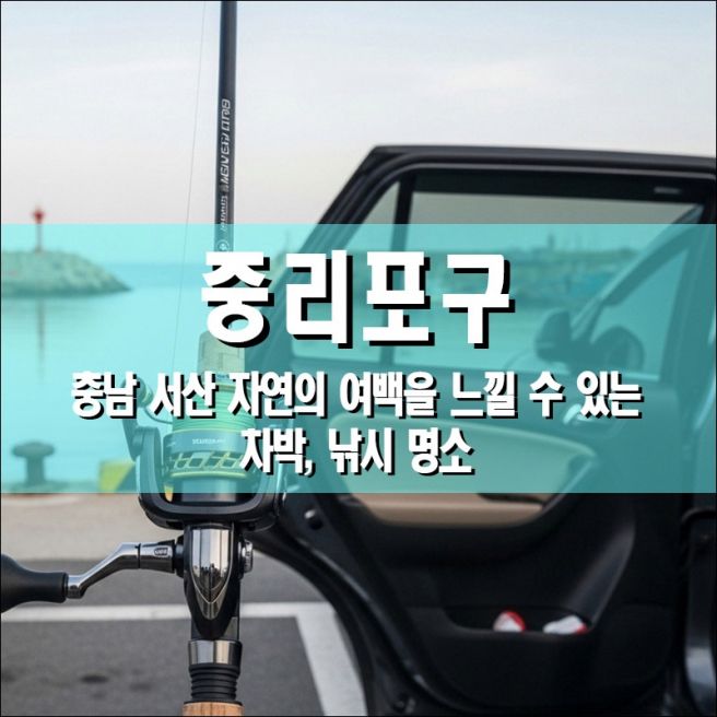 중리포구, 충남 서산시 자연의 여백을 느낄 수 있는 차박, 낚시 명소